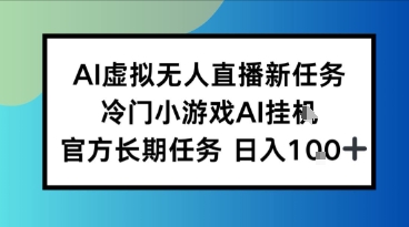 AI虚拟无人直播任务，冷门小游AI挂播，官方长期任务日入1张+|学课链网创