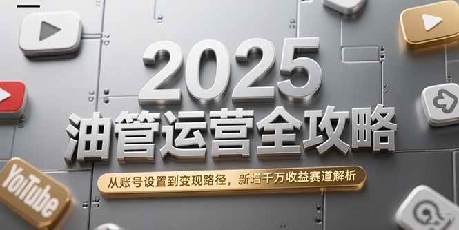 （15232期）2025油管运营全攻略，从账号设置到变现路径，新增千万收益赛道解析|学课链网创