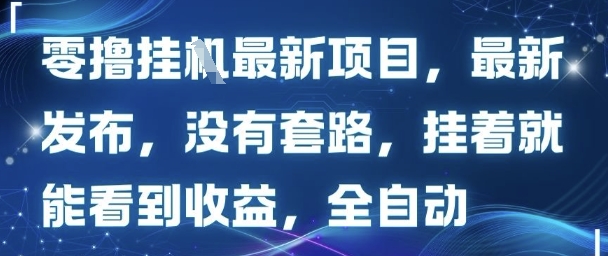 零撸最新项目,最新发布,没有套路,挂着就能看到收益,全自动|学课链网创