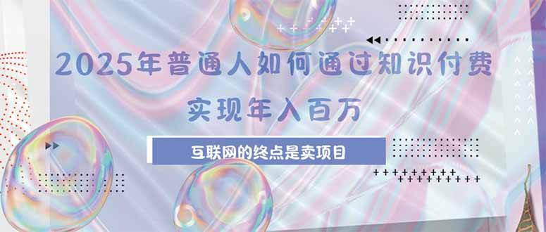 （15585期）2025年普通人如何通过知识付费年薪百万，互联网的尽头是卖加盟卖项目|学课链网创