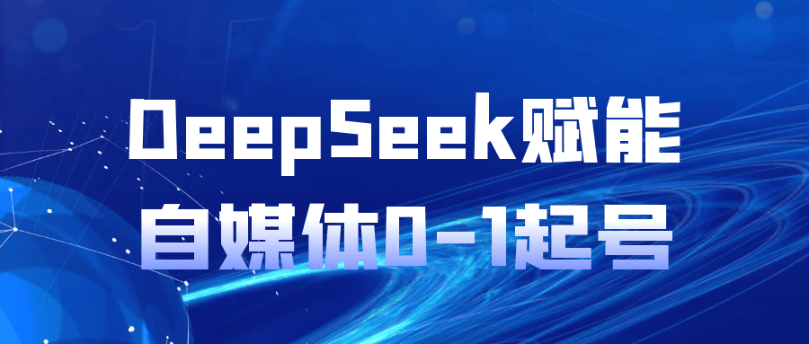 DeepSeek赋能自媒体0-1起号|学课链网创