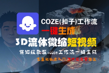 COZE(扣子)工作流一键生成3D流体微缩短视频，保姆级教程，零基础快速入门|学课链网创