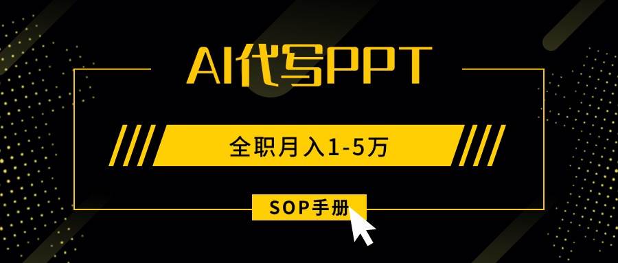 (15842期)AI代写之高效制作PPT,永不失业副业兼职,全职月入1-5万【SOP手册】|学课链网创