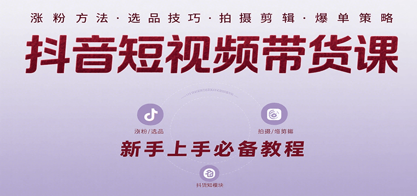抖音短视频带货课：涵盖涨粉、选品、拍摄、剪辑等，教实操，助你从0到1实现爆单|学课链网创