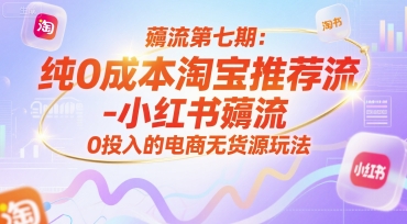 薅流第七期：纯0成本淘宝推荐流-小红书薅流最新版目，0投入的电商无货源玩法（附赠往期）|学课链网创
