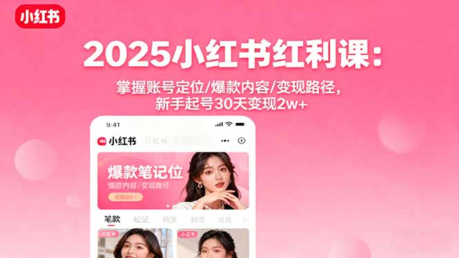 2025小红书红利课:掌握账号定位/爆款内容/变现路径,新手起号30天变现2w+|学课链网创