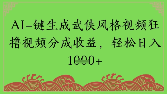 AI一键生成武侠风格视频狂撸视频分成收益，轻松日入多张|学课链网创