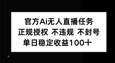 官方Ai无人直播任务，正规授权 不违规 不封号，单日稳定收益1张+|学课链网创