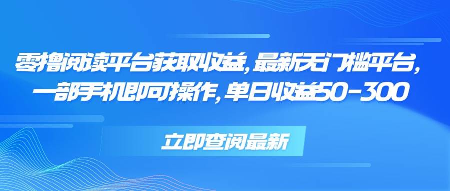 （15518期）零撸阅读平台获取收益，最新无门槛平台，一部手机即可操作，单日收益50…|学课链网创