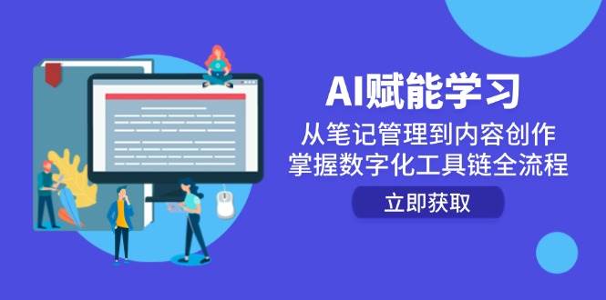 （14998期）AI赋能学习：从笔记管理到内容创作，掌握数字化工具链全流程|学课链网创