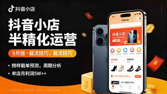 (16071期)抖音小店半精细化运营9月版,截流技巧,榜单预判,周期分析,单店月利润5w+|学课链网创