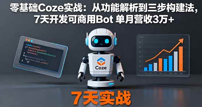 (16164期)零基础Coze实战:从功能解析到三步构建法,7天开发可商用Bot 单月营收3万+|学课链网创