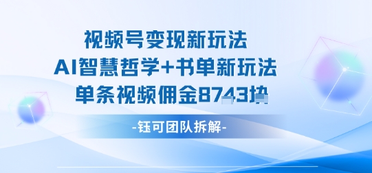 视频号变现新玩法，AI智慧哲学+书单新玩法，单条视频佣金1k+|学课链网创