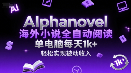 AIphanovel海外小说全自动阅读，单电脑每天1k+，轻松实现被动收入【揭秘】|学课链网创