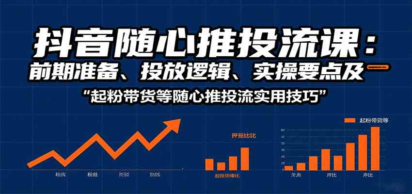 抖音随心推投流课:前期准备、投放逻辑、实操要点及起粉带货等随心推投流实用技巧|学课链网创