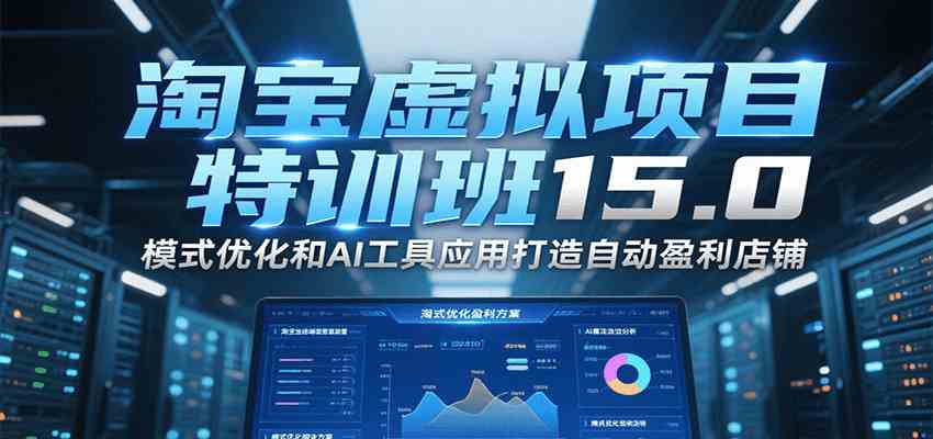 淘宝虚拟项目特训班15.0，模式优化和AI工具应用打造自动盈利店铺|学课链网创