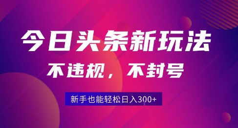 2025今日头条原创玩法5.0，不违规不封号，零门槛新手跟着做也能日入3张+|学课链网创