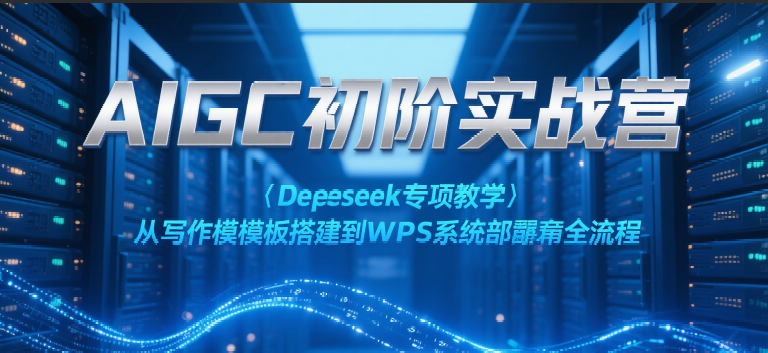 AIGC初阶实战营：Deepseek专项教学，从写作模板搭建到WPS系统部署全流程|学课链网创