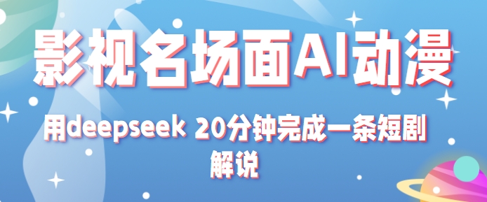 影视名场面转AI动漫玩法+用deepseek 20分钟完成一条短剧解说技术|学课链网创