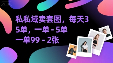 私域卖套图，每天3—5单，一单99-2张|学课链网创