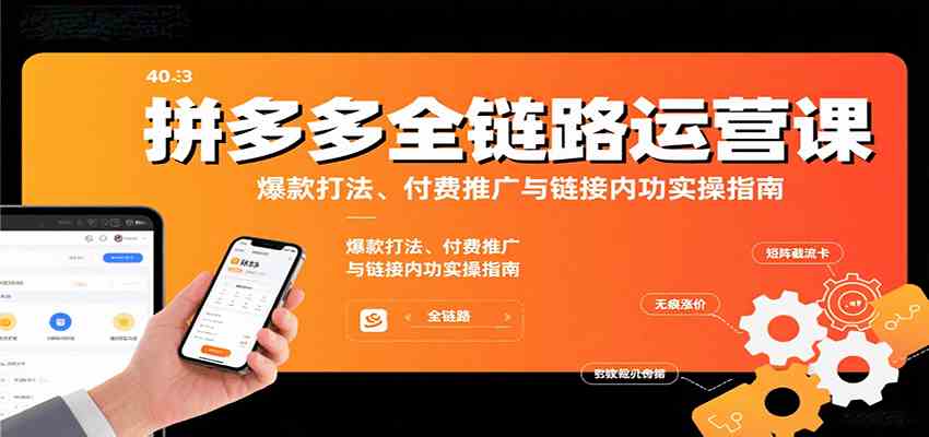 拼多多全链路运营课，爆款打法、付费推广与链接内功实操指南|学课链网创