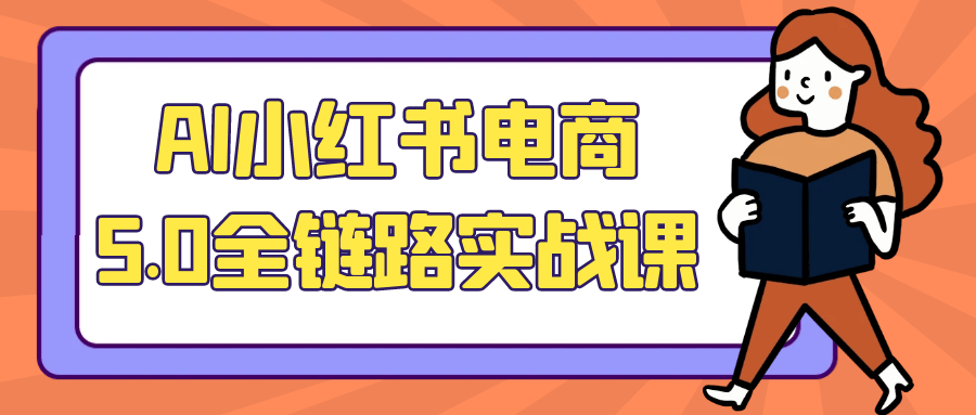 AI小红书电商5.0全链路实战课|学课链网创
