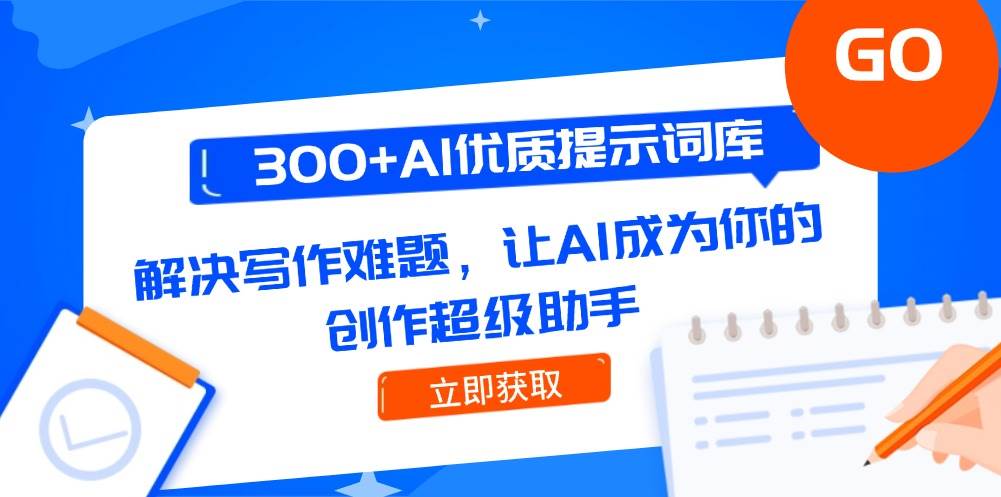 300+AI优质提示词库，解决写作难题，让AI成为你的创作超级助手|学课链网创