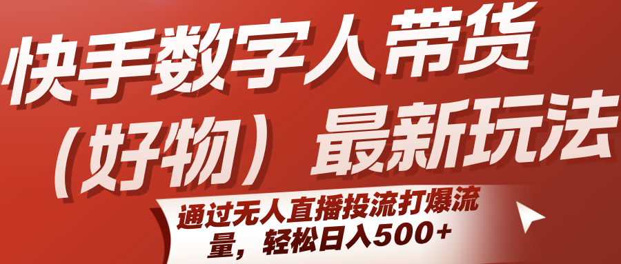 快手数字人带货（好物）最新玩法，通过无人直播投流打爆流量，轻松日入500+|学课链网创