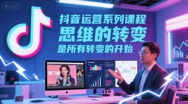 抖音运营系列课程，思维的转变，是所有转变的开始|学课链网创