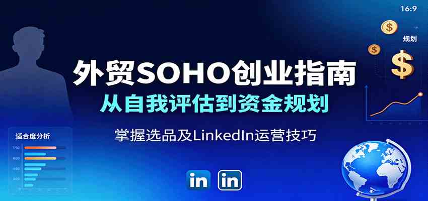外贸SOHO创业指南:从自我评估到资金规划,掌握选品及LinkedIn运营技巧|学课链网创