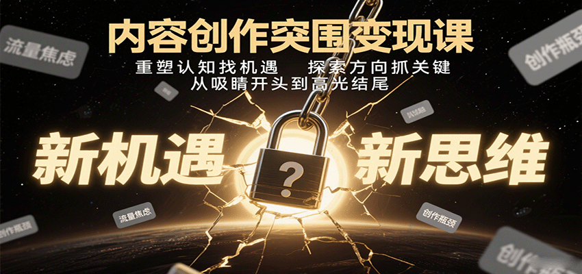 内容创作突围变现课：重塑认知找机遇，探索方向抓关键，从吸睛开头到高光结尾|学课链网创