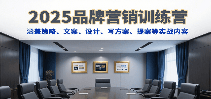 2025品牌营销训练营，涵盖策略、文案、设计、写方案、提案等实战内容|学课链网创