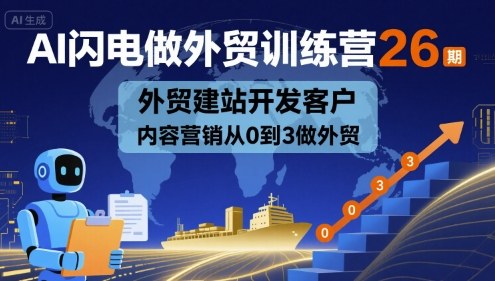AI闪电做外贸训练营26期，外贸建站开发客户内容营销从0到3做外贸|学课链网创