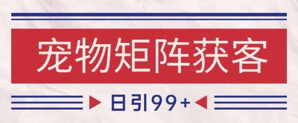 小红书某音宠物赛道引流获客 自热矩阵日引200+【揭秘】|学课链网创