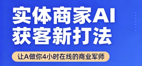 实体商家AI获客新打法【2025年9月】让AI做你24小时在线的商业军师，效率开挂，甩开盲目摸索|学课链网创