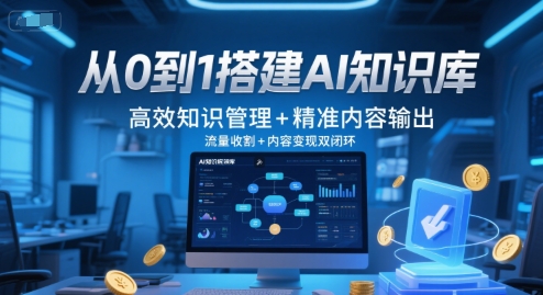 从0到1搭建AI知识库，高效知识管理+精准内容输出，流量收割+内容变现双闭环|学课链网创