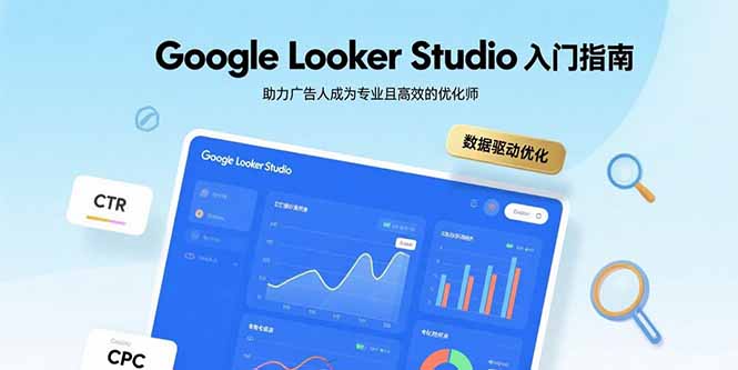 Google Looker Studio入门指南,助力广告人成为专业且高效的优化师|学课链网创