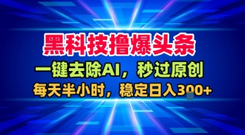 黑科技撸爆头条，一键去除AI，秒过原创，每天半小时，稳定日入3张+【揭秘】|学课链网创