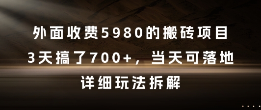 外面收费5980的搬砖项目，3天搞了7张+，当天可落地，详细玩法拆解【揭秘】|学课链网创