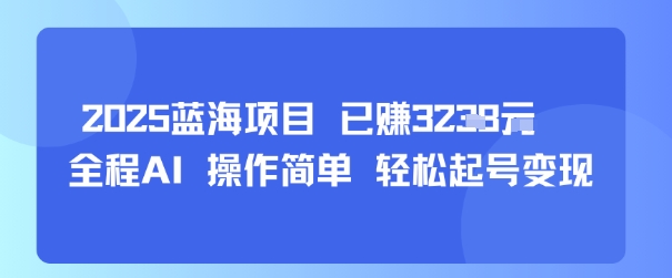 2025蓝海项目 已挣1k+ 全程AI 操作简单 轻松起号变现