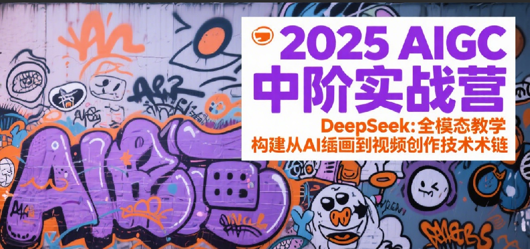 2025AIGC中阶实战营：DeepSeek全模态教学，构建从AI绘画到视频创作的技术链|学课链网创