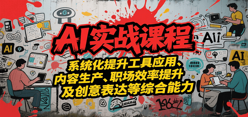 AI实战系统课程，提升工具应用、内容生产、职场效率提升及创意表达等综合能力|学课链网创