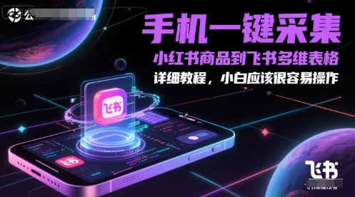 手机一键采集小红书商品到飞书多维表格，详细教程，小白应该很容易操作|学课链网创