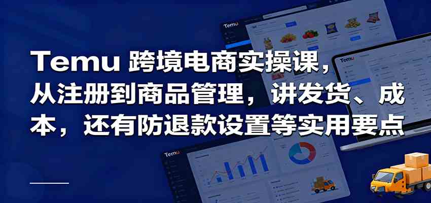 Temu跨境半托管实操,从注册到商品管理,讲发货、成本,还有防退款设置等实用要点|学课链网创