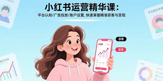 （15795期）小红书运营精华课：平台认知/广告投放/账户设置,快速掌握精准获客与变现|学课链网创