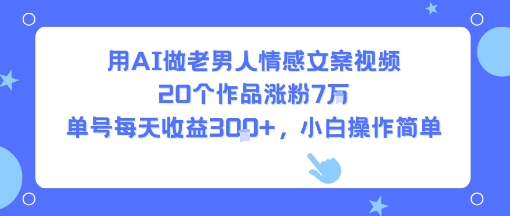 用AI做老男人情感文案视频，20个作品涨粉7W，单号每天收益3张+，小白操作简单|学课链网创