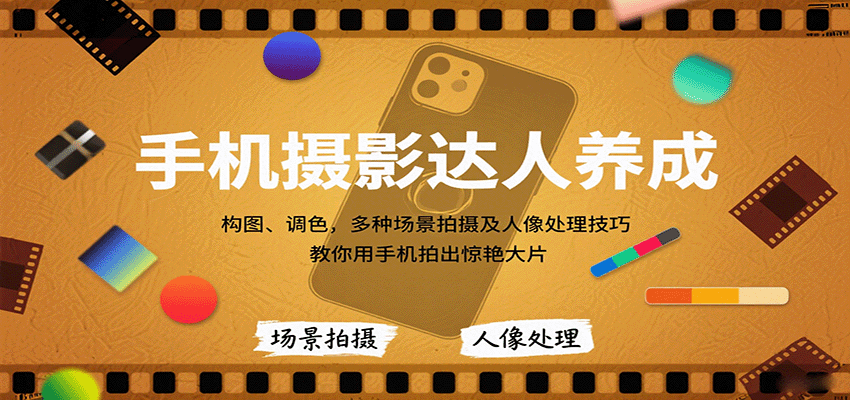 手机摄影达人养成，构图、调色，多种场景拍摄及人像处理技巧，教你用手机拍出惊艳大片|学课链网创