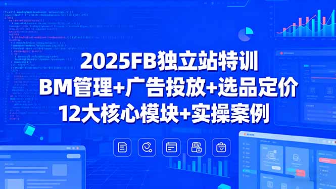 2025FB独立站特训,BM管理+广告投放+选品定价,12大核心模块+实操案例|学课链网创