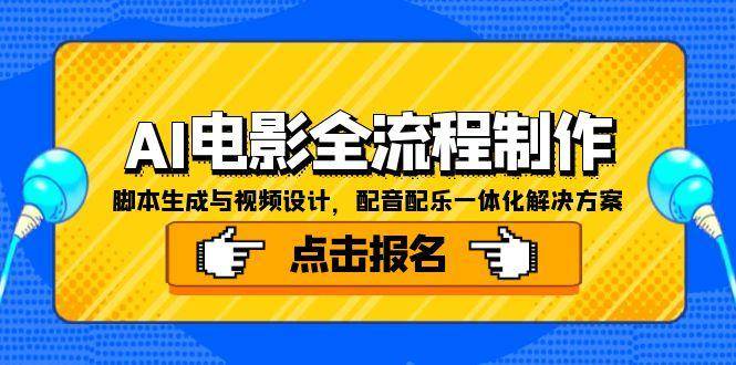 （15106期）AI电影全流程制作，脚本生成与视频设计，配音配乐一体化解决方案|学课链网创