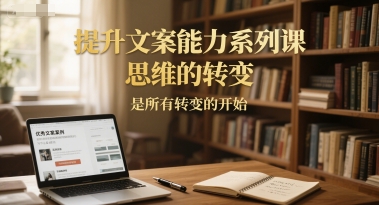 提升文案能力系列课，思维的转变，是所有转变的开始|学课链网创